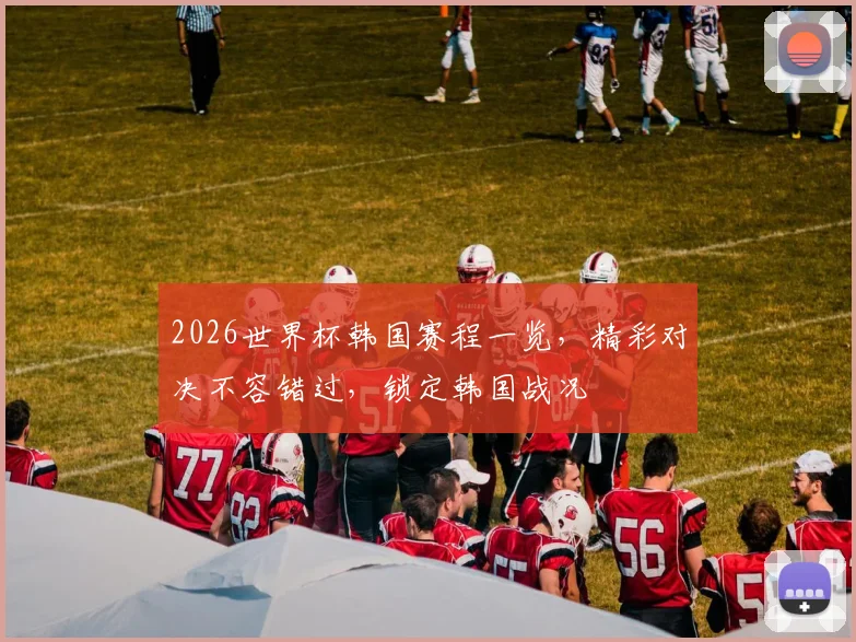 2026世界杯韩国赛程一览，精彩对决不容错过，锁定韩国战况