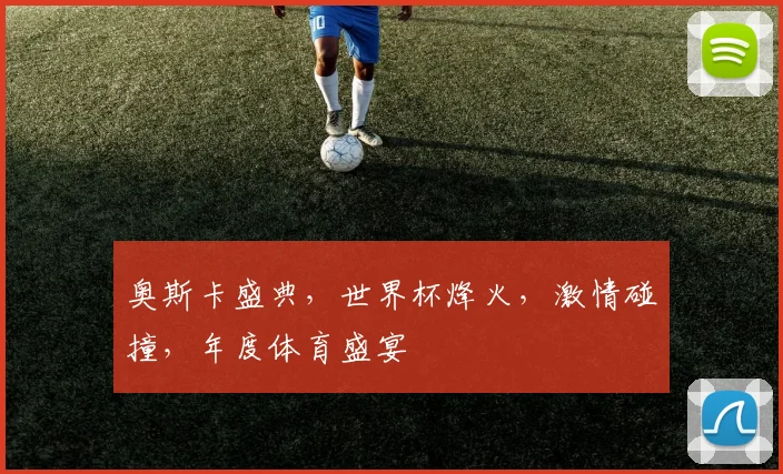 奥斯卡盛典，世界杯烽火，激情碰撞，年度体育盛宴