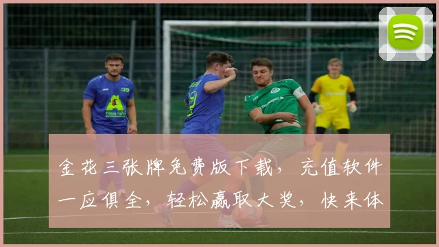 金花三张牌免费版下载，充值软件一应俱全，轻松赢取大奖，快来体验