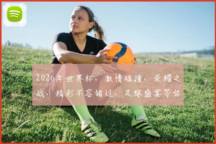 2026年世界杯，激情碰撞，荣耀之战，精彩不容错过，足球盛宴等你来