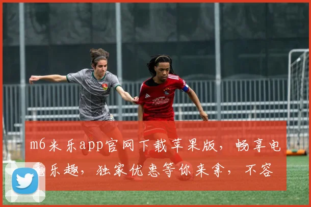 m6米乐app官网下载苹果版，畅享电竞乐趣，独家优惠等你来拿，不容错过