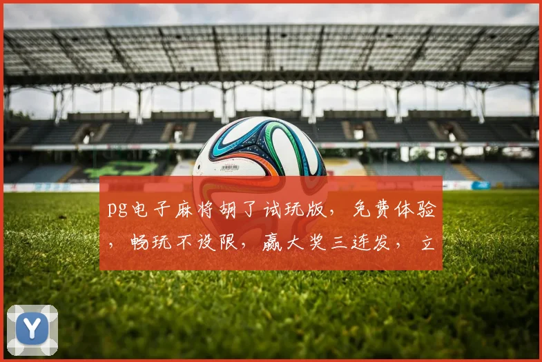 pg电子麻将胡了试玩版，免费体验，畅玩不设限，赢大奖三连发，立即下载