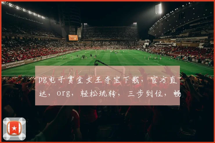 pg电子赏金女王夺宝下载，官方直达，org，轻松玩转，三步到位，畅享游戏乐趣