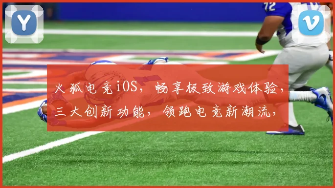 火狐电竞iOS，畅享极致游戏体验，三大创新功能，领跑电竞新潮流，一触即达