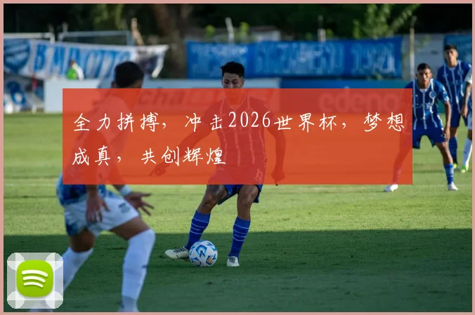 全力拼搏，冲击2026世界杯，梦想成真，共创辉煌