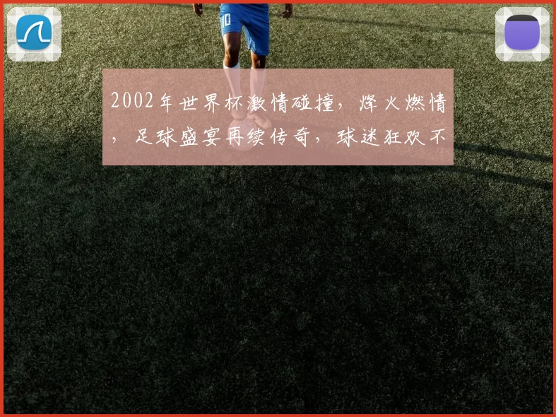 2002年世界杯激情碰撞，烽火燃情，足球盛宴再续传奇，球迷狂欢不止